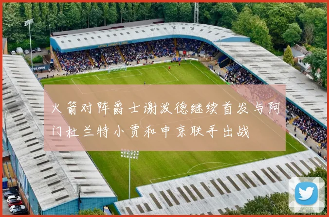 火箭对阵爵士谢泼德继续首发与阿门杜兰特小贾和申京联手出战