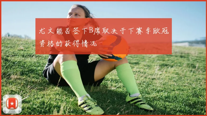 尤文能否签下B席取决于下赛季欧冠资格的获得情况