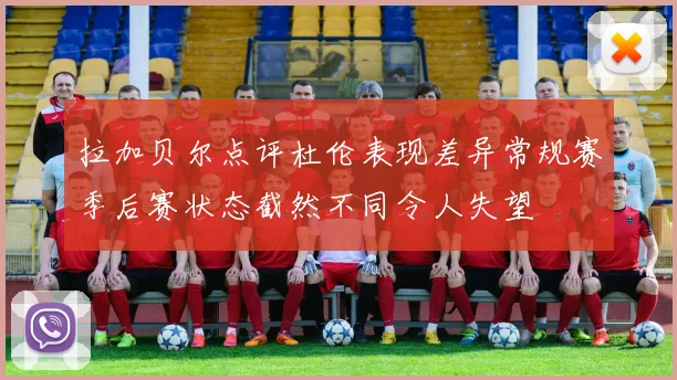 拉加贝尔点评杜伦表现差异常规赛季后赛状态截然不同令人失望