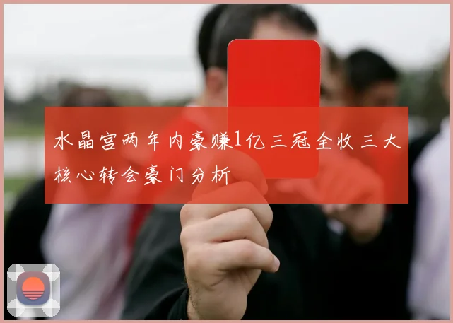 水晶宫两年内豪赚1亿三冠全收三大核心转会豪门分析